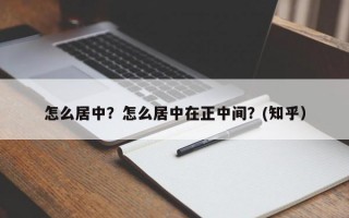 怎么居中？怎么居中在正中间？(知乎）