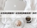 云空间在哪里找？云空间在哪里找到？(知乎）
