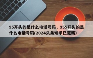 95开头的是什么电话号码，955开头的是什么电话号码(2024头条知乎已更新）