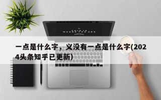 一点是什么字，义没有一点是什么字(2024头条知乎已更新）