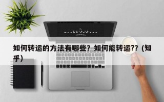 如何转运的方法有哪些？如何能转运?？(知乎）