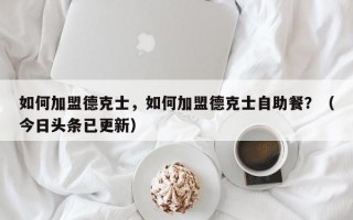 如何加盟德克士，如何加盟德克士自助餐？（今日头条已更新）