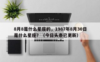 8月8是什么星座的，1987年8月30日是什么星座？（今日头条已更新）
