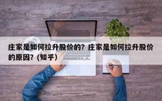 庄家是如何拉升股价的？庄家是如何拉升股价的原因？(知乎）