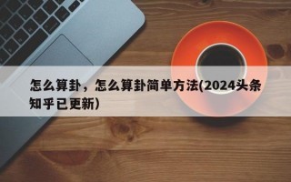 怎么算卦，怎么算卦简单方法(2024头条知乎已更新）