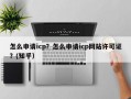 怎么申请icp？怎么申请icp网站许可证？(知乎）