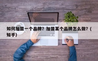 如何加盟一个品牌？加盟某个品牌怎么做？(知乎）