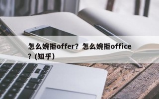 怎么婉拒offer？怎么婉拒office？(知乎）