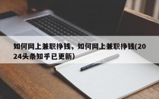 如何网上兼职挣钱，如何网上兼职挣钱(2024头条知乎已更新）