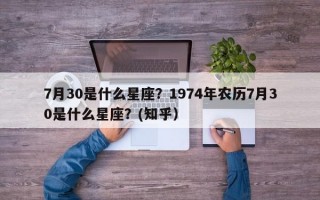 7月30是什么星座？1974年农历7月30是什么星座？(知乎）