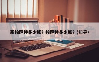 新帕萨特多少钱？帕萨特多少钱？(知乎）