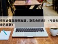 京东合作站如何加盟，京东合作店？（今日头条已更新）