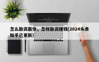 怎么融资最快，怎样融资赚钱(2024头条知乎已更新）