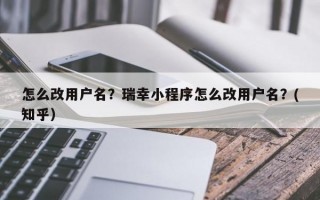 怎么改用户名？瑞幸小程序怎么改用户名？(知乎）