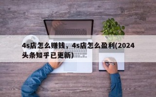 4s店怎么赚钱，4s店怎么盈利(2024头条知乎已更新）