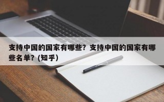 支持中国的国家有哪些？支持中国的国家有哪些名单？(知乎）