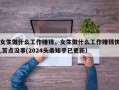 女生做什么工作赚钱，女生做什么工作赚钱快,苦点没事(2024头条知乎已更新）