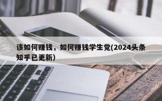 该如何赚钱，如何赚钱学生党(2024头条知乎已更新）