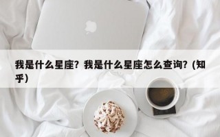我是什么星座？我是什么星座怎么查询？(知乎）