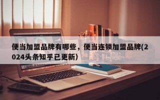 便当加盟品牌有哪些，便当连锁加盟品牌(2024头条知乎已更新）