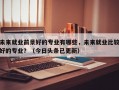 未来就业前景好的专业有哪些，未来就业比较好的专业？（今日头条已更新）