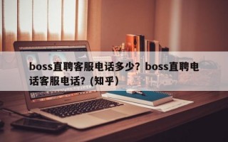 boss直聘客服电话多少？boss直聘电话客服电话？(知乎）