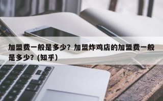 加盟费一般是多少？加盟炸鸡店的加盟费一般是多少？(知乎）