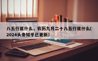 八五行属什么，农历九月二十八五行属什么(2024头条知乎已更新）