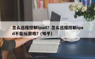 怎么远程控制ipad？怎么远程控制ipad不能玩游戏？(知乎）