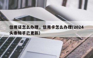 信用证怎么办理，信用卡怎么办理(2024头条知乎已更新）