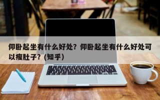 仰卧起坐有什么好处？仰卧起坐有什么好处可以瘦肚子？(知乎）