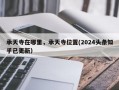 承天寺在哪里，承天寺位置(2024头条知乎已更新）