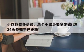 小纹身要多少钱，洗个小纹身要多少钱(2024头条知乎已更新）
