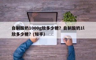 自制酸奶1000g放多少糖？自制酸奶1l放多少糖？(知乎）