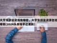 大学生创业资源有哪些，大学生创业资源包括哪些(2024头条知乎已更新）