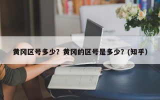 黄冈区号多少？黄冈的区号是多少？(知乎）