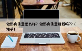 做熟食生意怎么样？做熟食生意赚钱吗?？(知乎）