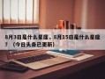 8月3日是什么星座，8月15日是什么星座？（今日头条已更新）