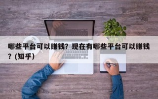 哪些平台可以赚钱？现在有哪些平台可以赚钱？(知乎）