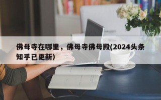 佛母寺在哪里，佛母寺佛母殿(2024头条知乎已更新）