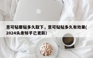 意可贴要贴多久取下，意可贴贴多久有效果(2024头条知乎已更新）