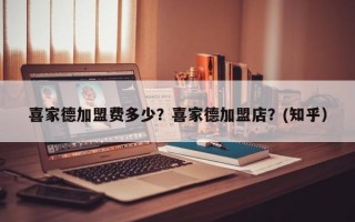 喜家德加盟费多少？喜家德加盟店？(知乎）