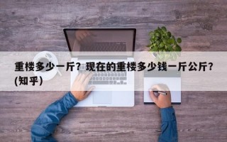 重楼多少一斤？现在的重楼多少钱一斤公斤？(知乎）