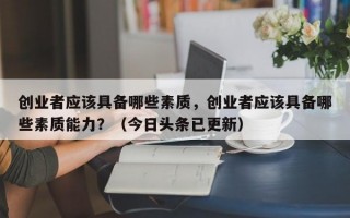 创业者应该具备哪些素质，创业者应该具备哪些素质能力？（今日头条已更新）