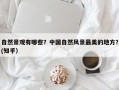 自然景观有哪些？中国自然风景最美的地方？(知乎）