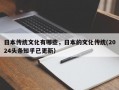 日本传统文化有哪些，日本的文化传统(2024头条知乎已更新）