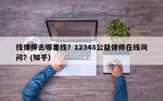 找律师去哪里找？12348公益律师在线询问？(知乎）