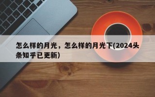怎么样的月光，怎么样的月光下(2024头条知乎已更新）