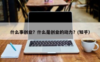 什么事创业？什么是创业的动力？(知乎）