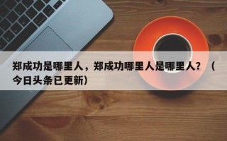 郑成功是哪里人，郑成功哪里人是哪里人？（今日头条已更新）